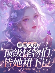 游戏入侵：顶级怪物们皆她裙下臣