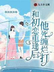 和初恋重逢后，他死缠烂打